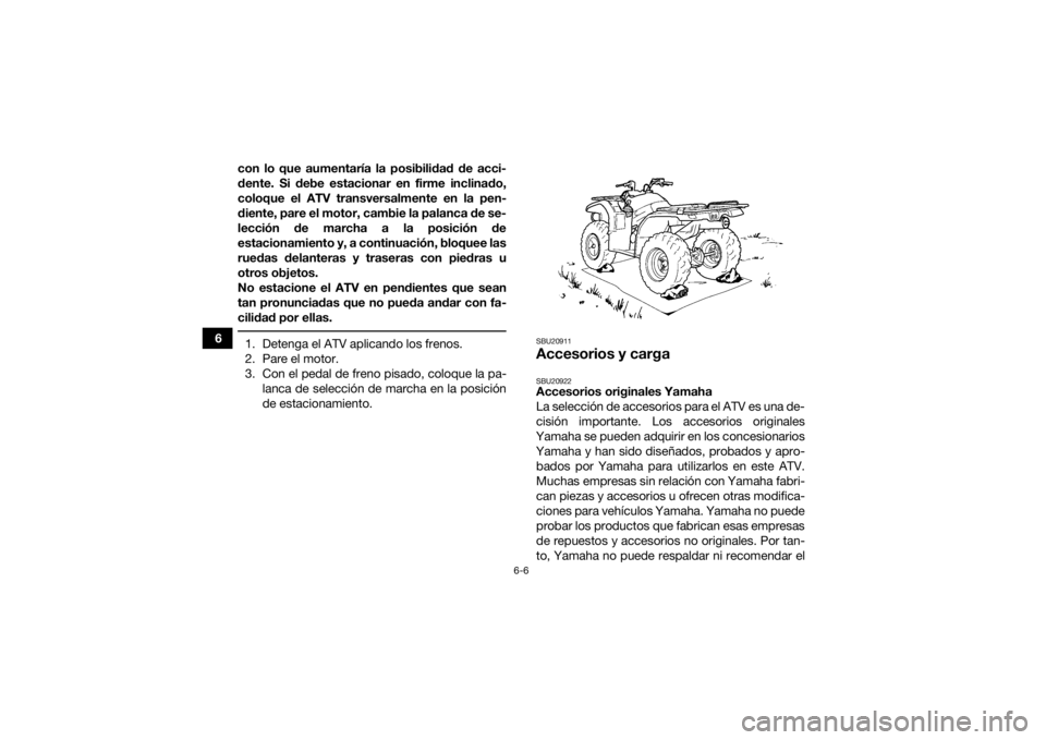 YAMAHA YFM700R 2019 Manuale de Empleo (in Spanish) 6-6
6con lo que aumentaría la posibilidad de acci-
dente. Si debe estacionar en firme inclinado,
coloque el ATV transversalmente en la pen-
diente, pare el motor, cambie la palanca de se-
lección de YAMAHA YFM700R 2019 Manuale de Empleo (in Spanish) 6-6
6con lo que aumentaría la posibilidad de acci-
dente. Si debe estacionar en firme inclinado,
coloque el ATV transversalmente en la pen-
diente, pare el motor, cambie la palanca de se-
lección de