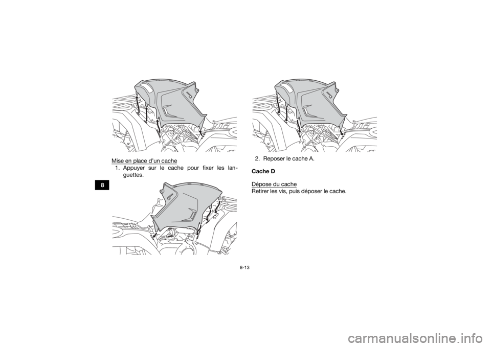 YAMAHA YFM700R 2019 Notices Demploi (in French) 8-13
8Mise en place d’un cache
1. Appuyer sur le cache pour fixer les lan-
guettes. 2. Reposer le cache A.
Cache D
Dépose du cache
Retirer les vis, puis déposer le cache.
UBB561F0.book Page 13 T YAMAHA YFM700R 2019 Notices Demploi (in French) 8-13
8Mise en place d’un cache
1. Appuyer sur le cache pour fixer les lan-
guettes. 2. Reposer le cache A.
Cache D
Dépose du cache
Retirer les vis, puis déposer le cache.
UBB561F0.book Page 13 T