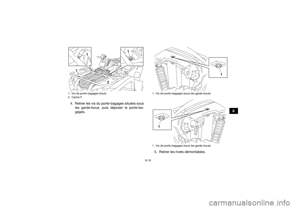 YAMAHA YFM700R 2019 Notices Demploi (in French) 8-16
8
4. Retirer les vis du porte-bagages situées sous
les garde-boue, puis déposer le porte-ba-
gages.
5. Retirer les rivets démontables.
1. Vis de porte-bagages (haut)
2. Cache F
1
1
1
2
1. Vis YAMAHA YFM700R 2019 Notices Demploi (in French) 8-16
8
4. Retirer les vis du porte-bagages situées sous
les garde-boue, puis déposer le porte-ba-
gages.
5. Retirer les rivets démontables.
1. Vis de porte-bagages (haut)
2. Cache F
1
1
1
2
1. Vis