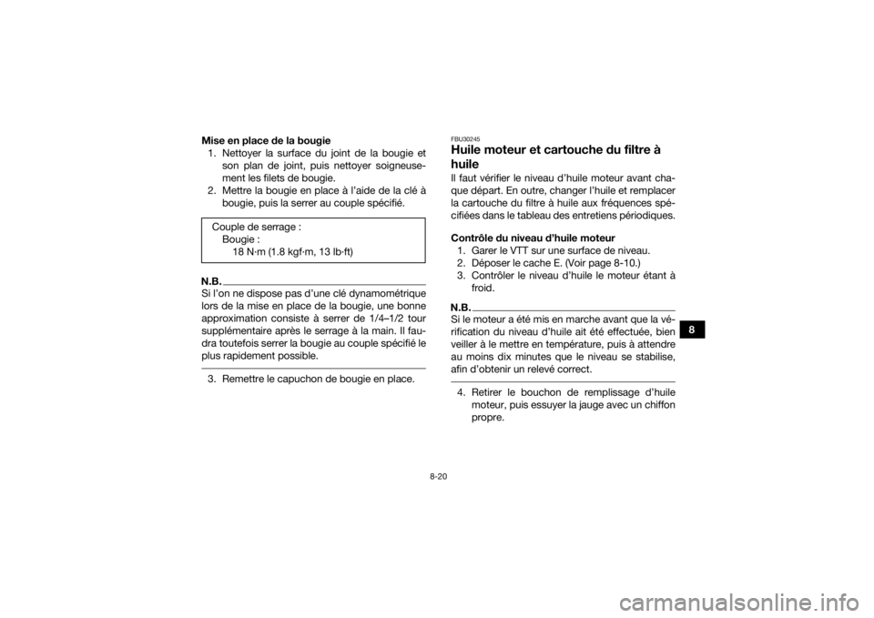 YAMAHA YFM700R 2019 Notices Demploi (in French) 8-20
8
Mise en place de la bougie
1. Nettoyer la surface du joint de la bougie et son plan de joint, puis nettoyer soigneuse-
ment les filets de bougie.
2. Mettre la bougie en place à l’aide de la YAMAHA YFM700R 2019 Notices Demploi (in French) 8-20
8
Mise en place de la bougie
1. Nettoyer la surface du joint de la bougie et son plan de joint, puis nettoyer soigneuse-
ment les filets de bougie.
2. Mettre la bougie en place à l’aide de la