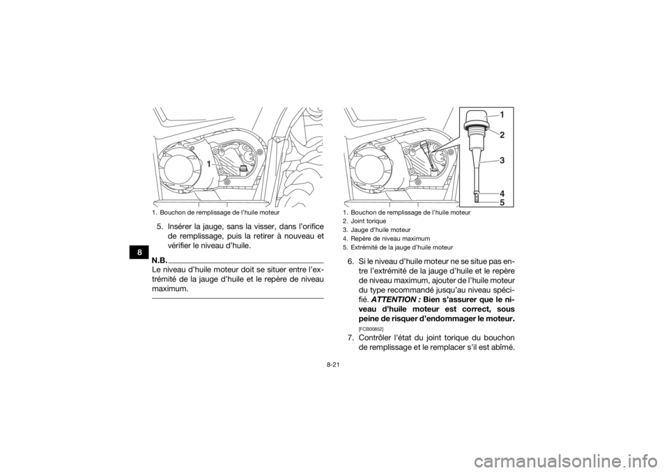 YAMAHA YFM700R 2019 Notices Demploi (in French) 8-21
85. Insérer la jauge, sans la visser, dans l’orifice
de remplissage, puis la retirer à nouveau et
vérifier le niveau d’huile.
N.B.Le niveau d’huile moteur doit se situer entre l’ex-
tr YAMAHA YFM700R 2019 Notices Demploi (in French) 8-21
85. Insérer la jauge, sans la visser, dans l’orifice
de remplissage, puis la retirer à nouveau et
vérifier le niveau d’huile.
N.B.Le niveau d’huile moteur doit se situer entre l’ex-
tr
