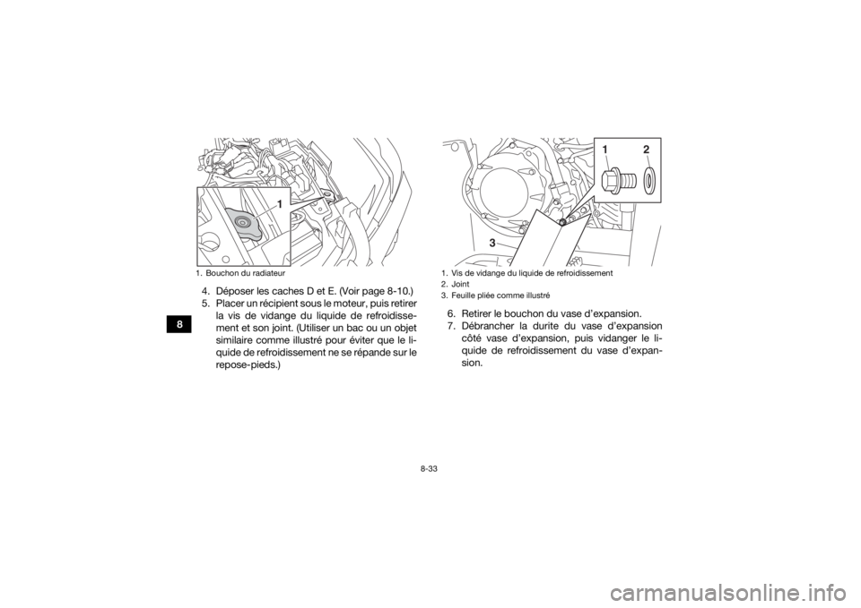 YAMAHA YFM700R 2019 Notices Demploi (in French) 8-33
84. Déposer les caches D et E. (Voir page 8-10.)
5. Placer un récipient sous le moteur, puis retirer
la vis de vidange du liquide de refroidisse-
ment et son joint. (Utiliser un bac ou un objet YAMAHA YFM700R 2019 Notices Demploi (in French) 8-33
84. Déposer les caches D et E. (Voir page 8-10.)
5. Placer un récipient sous le moteur, puis retirer
la vis de vidange du liquide de refroidisse-
ment et son joint. (Utiliser un bac ou un objet