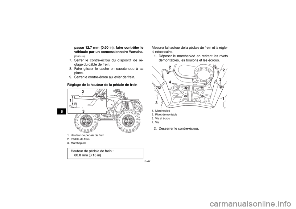 YAMAHA YFM700R 2019  Notices Demploi (in French) 8-47
8passe 12.7 mm (0.50 in), faire contrôler le
véhicule par un concessionnaire Yamaha.
[FCB01153]
7. Serrer le contre-écrou du dispositif de ré-
glage du câble de frein.
8. Faire glisser le ca