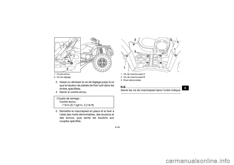 YAMAHA YFM700R 2019 Notices Demploi (in French) 8-48
8
3. Visser ou dévisser la vis de réglage jusqu’à ce
que la hauteur de pédale de frein soit dans les
limites spécifiées.
4. Serrer le contre-écrou.
5. Remettre le marchepied en place et YAMAHA YFM700R 2019 Notices Demploi (in French) 8-48
8
3. Visser ou dévisser la vis de réglage jusqu’à ce
que la hauteur de pédale de frein soit dans les
limites spécifiées.
4. Serrer le contre-écrou.
5. Remettre le marchepied en place et