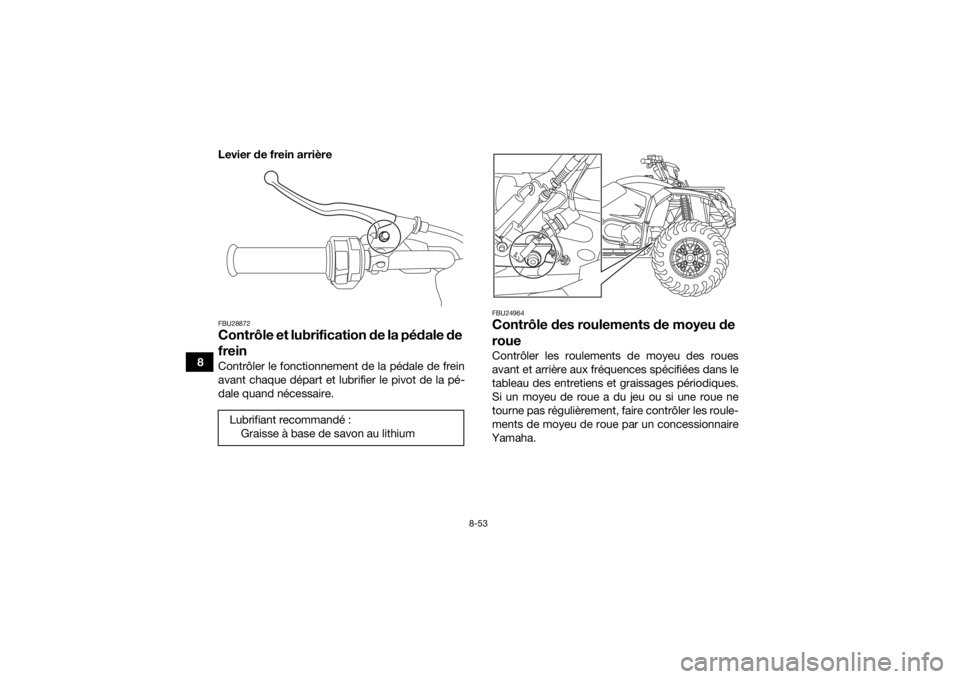 YAMAHA YFM700R 2019 Notices Demploi (in French) 8-53
8Levier de frein arrière
FBU28872Contrôle et lubrification de la pédale de
freinContrôler le fonctionnement de la pédale de frein
avant chaque départ et lubrifier le pivot de la pé-
dale YAMAHA YFM700R 2019 Notices Demploi (in French) 8-53
8Levier de frein arrière
FBU28872Contrôle et lubrification de la pédale de
freinContrôler le fonctionnement de la pédale de frein
avant chaque départ et lubrifier le pivot de la pé-
dale