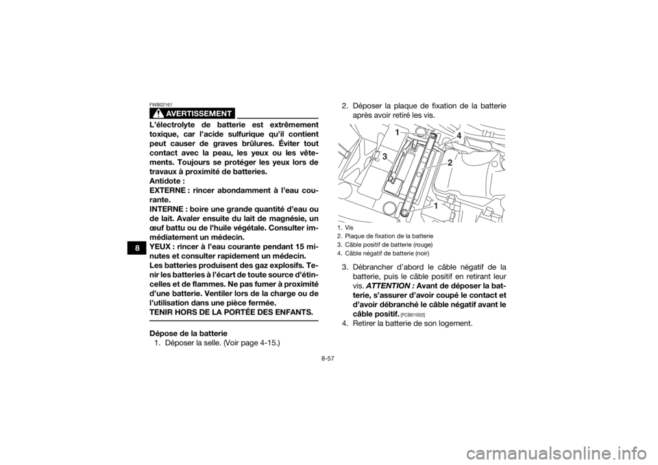 YAMAHA YFM700R 2019 Notices Demploi (in French) 8-57
8
AVERTISSEMENT
FWB02161L’électrolyte de batterie est extrêmement
toxique, car l’acide sulfurique qu’il contient
peut causer de graves brûlures. Éviter tout
contact avec la peau, les ye YAMAHA YFM700R 2019 Notices Demploi (in French) 8-57
8
AVERTISSEMENT
FWB02161L’électrolyte de batterie est extrêmement
toxique, car l’acide sulfurique qu’il contient
peut causer de graves brûlures. Éviter tout
contact avec la peau, les ye