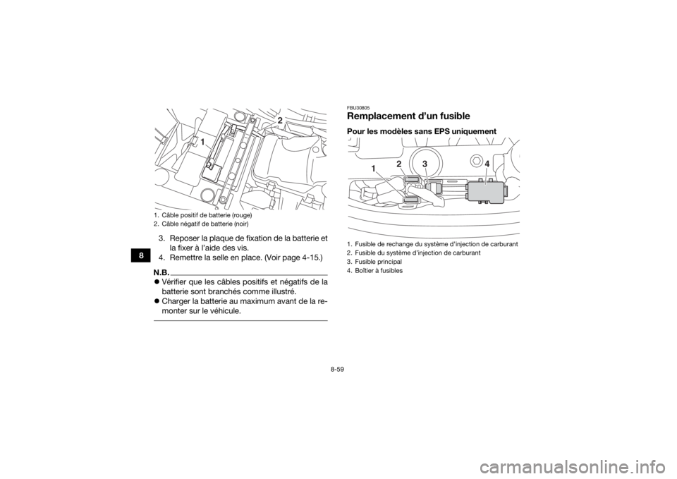 YAMAHA YFM700R 2019 Notices Demploi (in French) 8-59
83. Reposer la plaque de fixation de la batterie et
la fixer à l’aide des vis.
4. Remettre la selle en place. (Voir page 4-15.)
N.B. Vérifier que les câbles positifs et négatifs de la
ba YAMAHA YFM700R 2019 Notices Demploi (in French) 8-59
83. Reposer la plaque de fixation de la batterie et
la fixer à l’aide des vis.
4. Remettre la selle en place. (Voir page 4-15.)
N.B. Vérifier que les câbles positifs et négatifs de la
ba