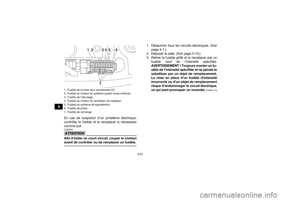 YAMAHA YFM700R 2019 Notices Demploi (in French) 8-61
8En cas de suspicion d’un problème électrique,
contrôler le fusible et le remplacer si nécessaire
comme suit.
ATTENTIONFCB00641Afin d’éviter un court-circuit, couper le contact
avant de YAMAHA YFM700R 2019 Notices Demploi (in French) 8-61
8En cas de suspicion d’un problème électrique,
contrôler le fusible et le remplacer si nécessaire
comme suit.
ATTENTIONFCB00641Afin d’éviter un court-circuit, couper le contact
avant de