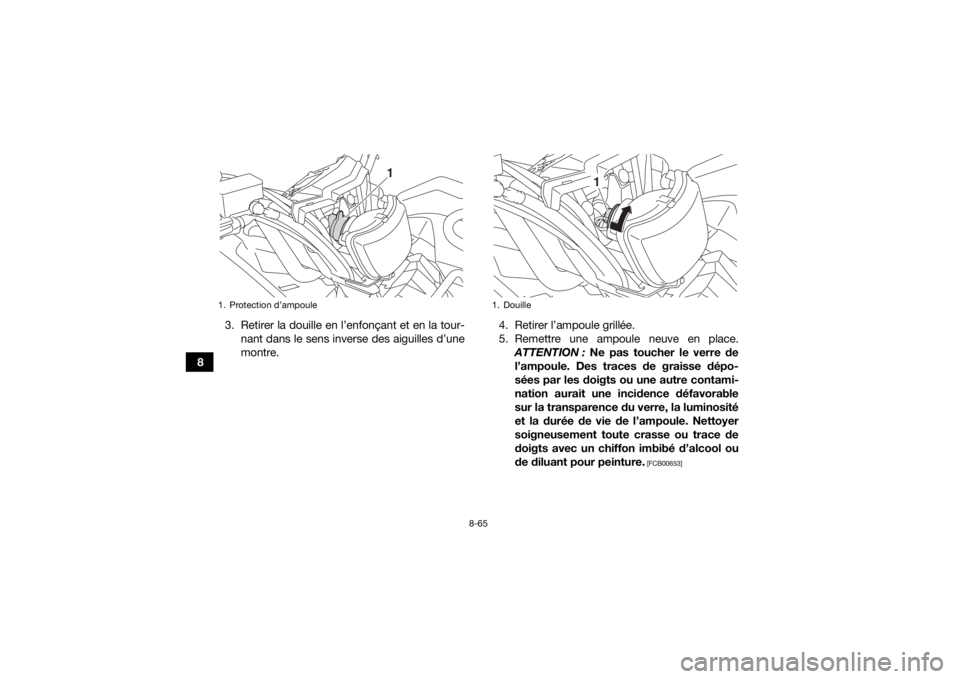 YAMAHA YFM700R 2019 Notices Demploi (in French) 8-65
83. Retirer la douille en l’enfonçant et en la tour-
nant dans le sens inverse des aiguilles d’une
montre. 4. Retirer l’ampoule grillée.
5. Remettre une ampoule neuve en place.
ATTENTION YAMAHA YFM700R 2019 Notices Demploi (in French) 8-65
83. Retirer la douille en l’enfonçant et en la tour-
nant dans le sens inverse des aiguilles d’une
montre. 4. Retirer l’ampoule grillée.
5. Remettre une ampoule neuve en place.
ATTENTION