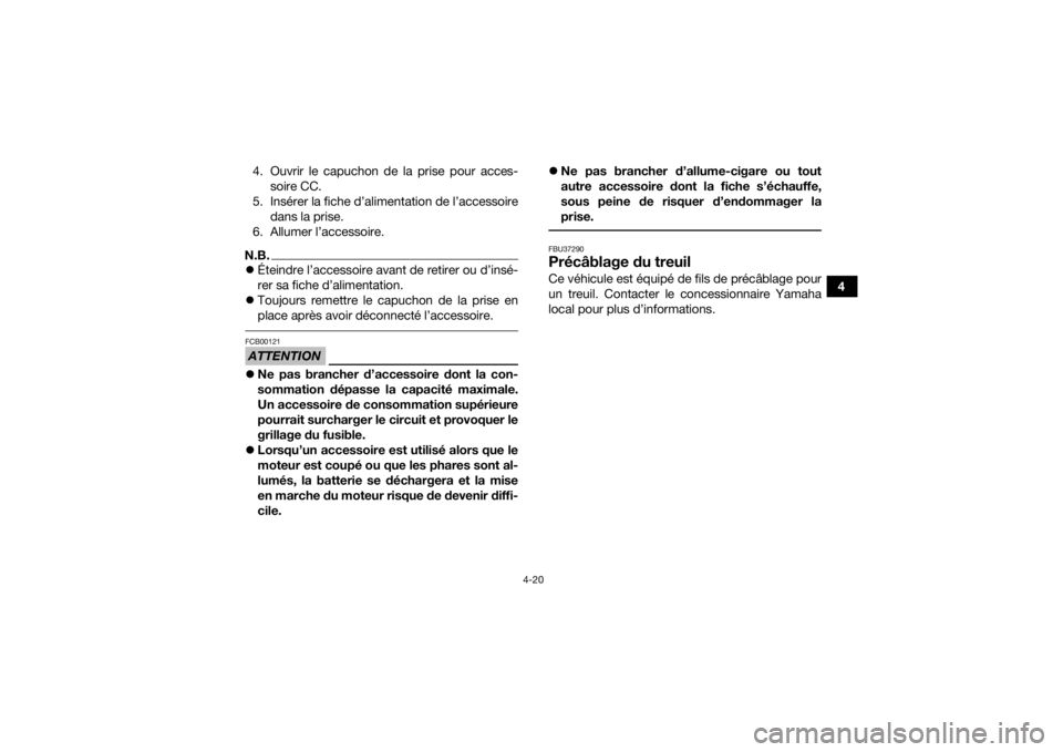 YAMAHA YFM700R 2019  Notices Demploi (in French) 4-20
4
4. Ouvrir le capuchon de la prise pour acces-
soire CC.
5. Insérer la fiche d’alimentation de l’accessoire dans la prise.
6. Allumer l’accessoire.
N.B. Éteindre l’accessoire avant 