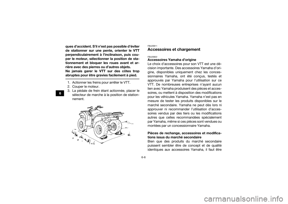 YAMAHA YFM700R 2019 Notices Demploi (in French) 6-6
6ques d’accident. S’il n’est pas possible d’éviter
de stationner sur une pente, orienter le VTT
perpendiculairement à l’inclinaison, puis cou-
per le moteur, sélectionner la position YAMAHA YFM700R 2019 Notices Demploi (in French) 6-6
6ques d’accident. S’il n’est pas possible d’éviter
de stationner sur une pente, orienter le VTT
perpendiculairement à l’inclinaison, puis cou-
per le moteur, sélectionner la position