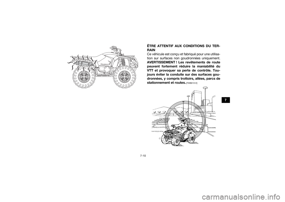 YAMAHA YFM700R 2019 Notices Demploi (in French) 7-10
7
ÊTRE ATTENTIF AUX CONDITIONS DU TER-
RAIN
Ce véhicule est conçu et fabriqué pour une utilisa-
tion sur surfaces non goudronnées uniquement.
AVERTISSEMENT ! Les revêtements de route peuven YAMAHA YFM700R 2019 Notices Demploi (in French) 7-10
7
ÊTRE ATTENTIF AUX CONDITIONS DU TER-
RAIN
Ce véhicule est conçu et fabriqué pour une utilisa-
tion sur surfaces non goudronnées uniquement.
AVERTISSEMENT ! Les revêtements de route peuven