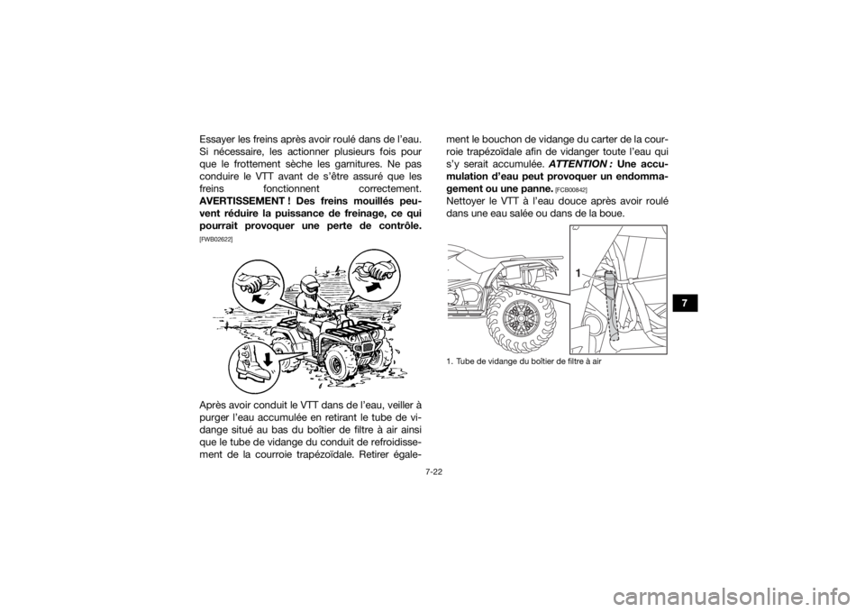 YAMAHA YFM700R 2019  Notices Demploi (in French) 7-22
7
Essayer les freins après avoir roulé dans de l’eau.
Si nécessaire, les actionner plusieurs fois pour
que le frottement sèche les garnitures. Ne pas
conduire le VTT avant de s’être assu