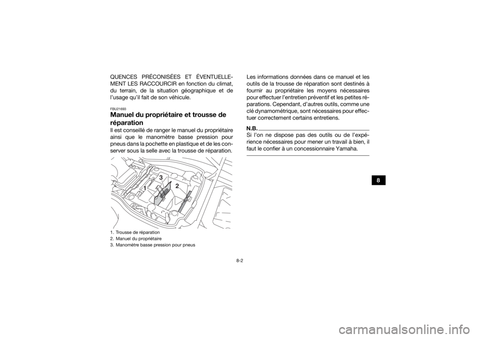 YAMAHA YFM700R 2019  Notices Demploi (in French) 8-2
8
QUENCES PRÉCONISÉES ET ÉVENTUELLE-
MENT LES RACCOURCIR en fonction du climat,
du terrain, de la situation géographique et de
l’usage qu’il fait de son véhicule.
FBU21693Manuel du propri