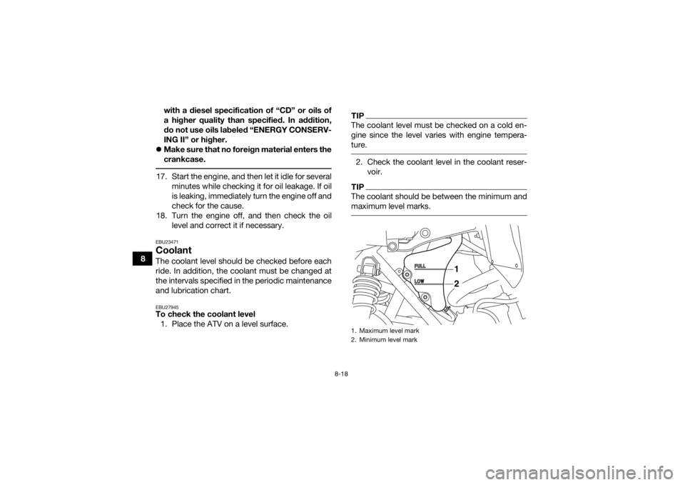 YAMAHA YFM700R 2018 Owners Manual 8-18
8with a diesel specification of “CD” or oils of
a higher quality than specified. In addition,
do not use oils labeled “ENERGY CONSERV-
ING II” or higher.
Make sure that no foreign mat YAMAHA YFM700R 2018 Owners Manual 8-18
8with a diesel specification of “CD” or oils of
a higher quality than specified. In addition,
do not use oils labeled “ENERGY CONSERV-
ING II” or higher.
Make sure that no foreign mat
