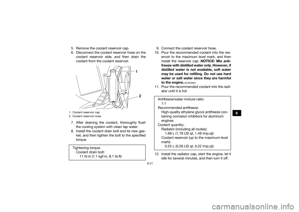 YAMAHA YFM700R 2018  Owners Manual 8-21
8
5. Remove the coolant reservoir cap.
6. Disconnect the coolant reservoir hose on the
coolant reservoir side, and then drain the
coolant from the coolant reservoir.
7. After draining the coolant