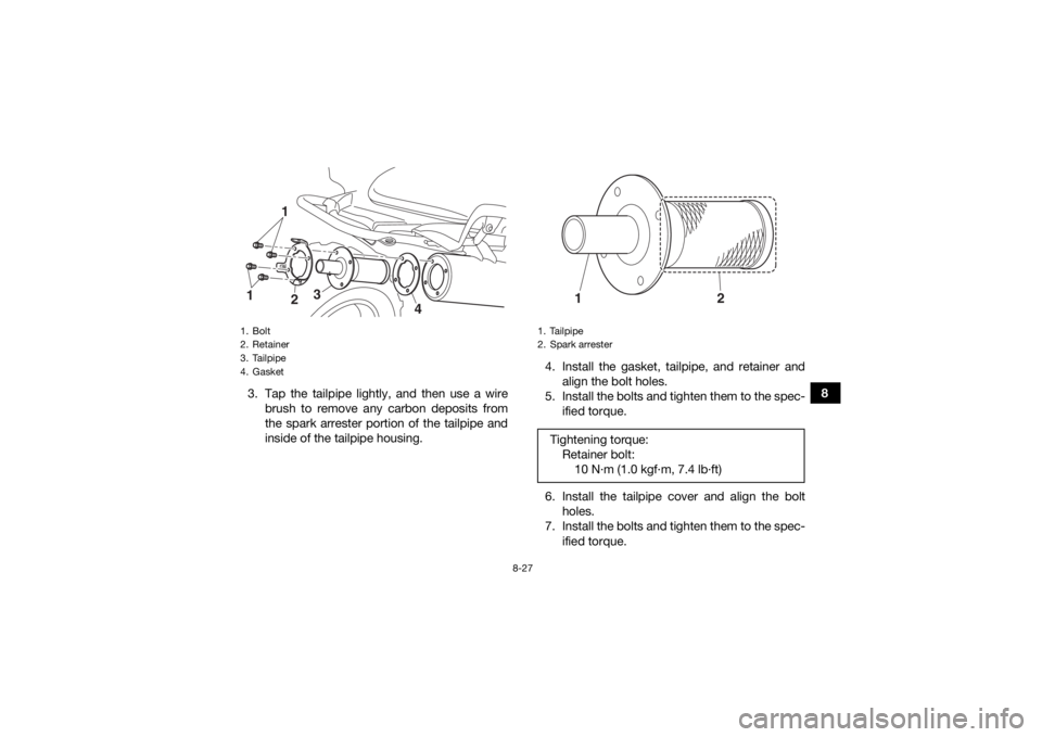 YAMAHA YFM700R 2018  Owners Manual 8-27
8
3. Tap the tailpipe lightly, and then use a wire
brush to remove any carbon deposits from
the spark arrester portion of the tailpipe and
inside of the tailpipe housing. 4. Install the gasket, t