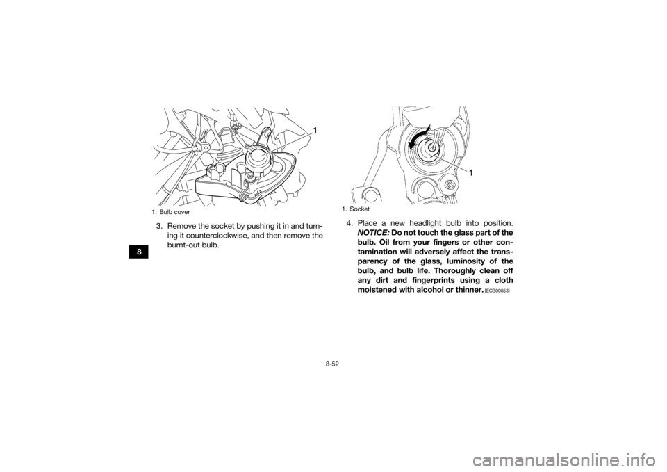 YAMAHA YFM700R 2018  Owners Manual 8-52
83. Remove the socket by pushing it in and turn-
ing it counterclockwise, and then remove the
burnt-out bulb. 4. Place a new headlight bulb into position.
NOTICE:  Do not touch the glass part of 