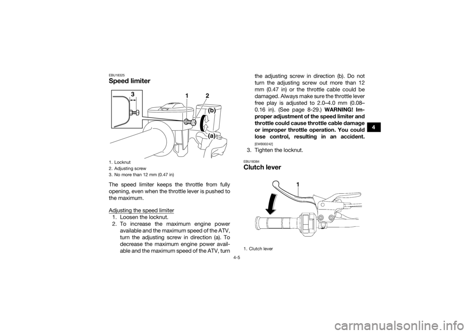 YAMAHA YFM700R 2018 Owners Guide 4-5
4
EBU18325Speed limiterThe speed limiter keeps the throttle from fully
opening, even when the throttle lever is pushed to
the maximum.
Adjusting the speed limiter1. Loosen the locknut.
2. To incre YAMAHA YFM700R 2018 Owners Guide 4-5
4
EBU18325Speed limiterThe speed limiter keeps the throttle from fully
opening, even when the throttle lever is pushed to
the maximum.
Adjusting the speed limiter1. Loosen the locknut.
2. To incre