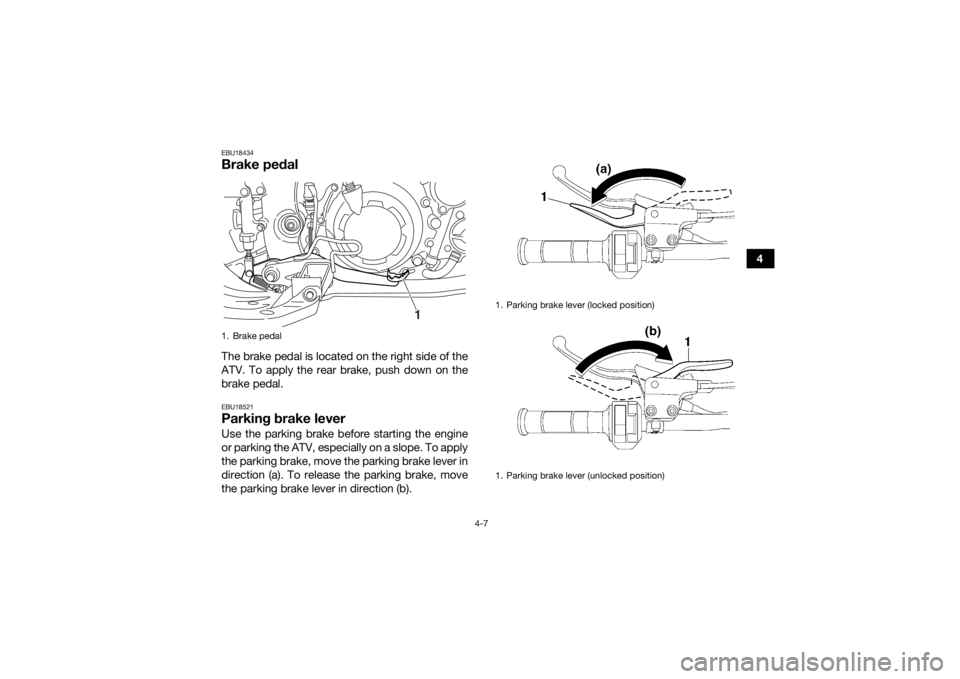 YAMAHA YFM700R 2018 Owners Guide 4-7
4
EBU18434Brake pedalThe brake pedal is located on the right side of the
ATV. To apply the rear brake, push down on the
brake pedal.EBU18521Parking brake leverUse the parking brake before starting YAMAHA YFM700R 2018 Owners Guide 4-7
4
EBU18434Brake pedalThe brake pedal is located on the right side of the
ATV. To apply the rear brake, push down on the
brake pedal.EBU18521Parking brake leverUse the parking brake before starting