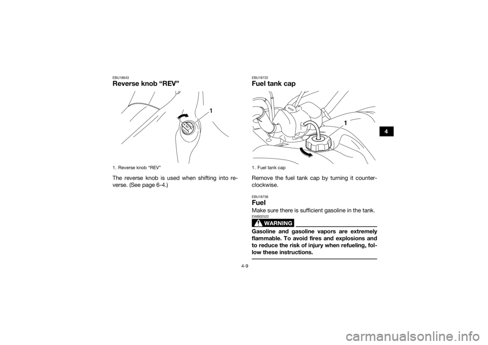 YAMAHA YFM700R 2018 Owners Guide 4-9
4
EBU18643Reverse knob “REV”The reverse knob is used when shifting into re-
verse. (See page 6-4.)
EBU18722Fuel tank capRemove the fuel tank cap by turning it counter-
clockwise.EBU18758FuelMa YAMAHA YFM700R 2018 Owners Guide 4-9
4
EBU18643Reverse knob “REV”The reverse knob is used when shifting into re-
verse. (See page 6-4.)
EBU18722Fuel tank capRemove the fuel tank cap by turning it counter-
clockwise.EBU18758FuelMa