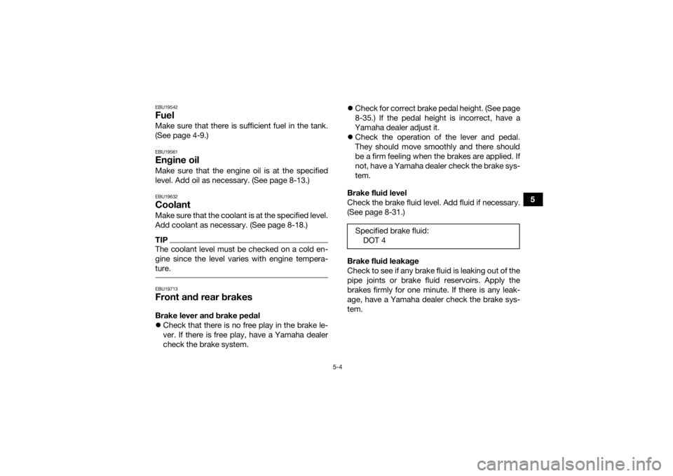 YAMAHA YFM700R 2018 Owners Manual 5-4
5
EBU19542FuelMake sure that there is sufficient fuel in the tank.
(See page 4-9.)EBU19561Engine oilMake sure that the engine oil is at the specified
level. Add oil as necessary. (See page 8-13.)E YAMAHA YFM700R 2018 Owners Manual 5-4
5
EBU19542FuelMake sure that there is sufficient fuel in the tank.
(See page 4-9.)EBU19561Engine oilMake sure that the engine oil is at the specified
level. Add oil as necessary. (See page 8-13.)E
