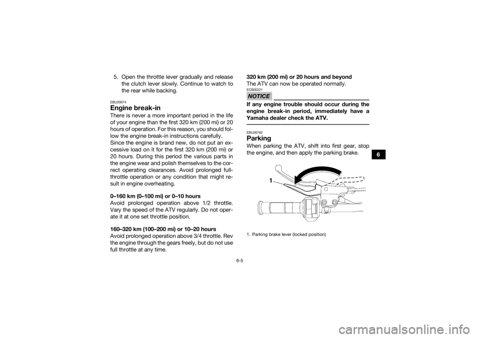 YAMAHA YFM700R 2018 User Guide 6-5
6
5. Open the throttle lever gradually and release
the clutch lever slowly. Continue to watch to
the rear while backing.
EBU20674Engine break-inThere is never a more important period in the life
o YAMAHA YFM700R 2018 User Guide 6-5
6
5. Open the throttle lever gradually and release
the clutch lever slowly. Continue to watch to
the rear while backing.
EBU20674Engine break-inThere is never a more important period in the life
o