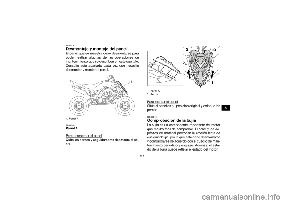 YAMAHA YFM700R 2018 Manuale de Empleo (in Spanish) 8-11
8
SBU23081Desmontaje y montaje del panelEl panel que se muestra debe desmontarse para
poder realizar algunas de las operaciones de
mantenimiento que se describen en este capítulo.
Consulte este YAMAHA YFM700R 2018 Manuale de Empleo (in Spanish) 8-11
8
SBU23081Desmontaje y montaje del panelEl panel que se muestra debe desmontarse para
poder realizar algunas de las operaciones de
mantenimiento que se describen en este capítulo.
Consulte este