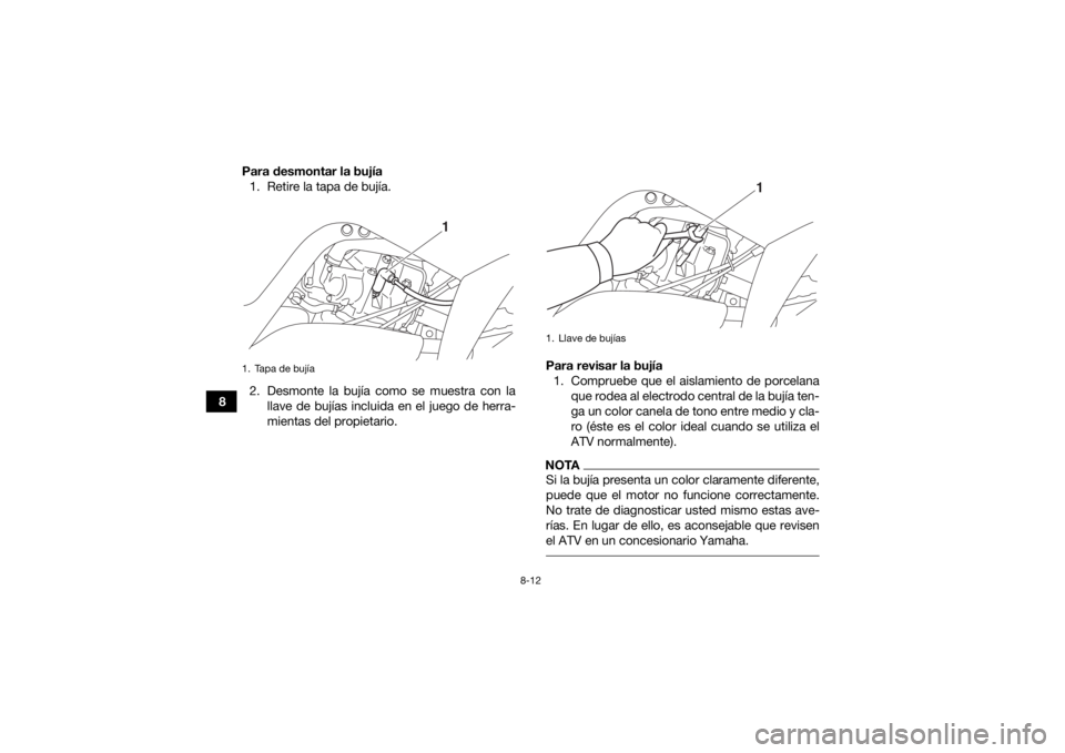 YAMAHA YFM700R 2018 Manuale de Empleo (in Spanish) 8-12
8Para desmontar la bujía
1. Retire la tapa de bujía.
2. Desmonte la bujía como se muestra con la llave de bujías incluida en el juego de herra-
mientas del propietario. Para revisar la bujía YAMAHA YFM700R 2018 Manuale de Empleo (in Spanish) 8-12
8Para desmontar la bujía
1. Retire la tapa de bujía.
2. Desmonte la bujía como se muestra con la llave de bujías incluida en el juego de herra-
mientas del propietario. Para revisar la bujía