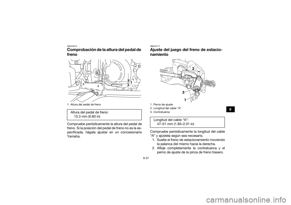 YAMAHA YFM700R 2018 Manuale de Empleo (in Spanish) 8-37
8
SBU24615Comprobación de la altura del pedal de
frenoCompruebe periódicamente la altura del pedal de
freno. Si la posición del pedal de freno no es la es-
pecificada, hágala ajustar en un c YAMAHA YFM700R 2018 Manuale de Empleo (in Spanish) 8-37
8
SBU24615Comprobación de la altura del pedal de
frenoCompruebe periódicamente la altura del pedal de
freno. Si la posición del pedal de freno no es la es-
pecificada, hágala ajustar en un c