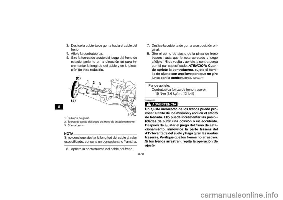YAMAHA YFM700R 2018 Manuale de Empleo (in Spanish) 8-38
83. Deslice la cubierta de goma hacia el cable del
freno.
4. Afloje la contratuerca.
5. Gire la tuerca de ajuste del juego del freno de estacionamiento en la dirección (a) para in-
crementar la YAMAHA YFM700R 2018 Manuale de Empleo (in Spanish) 8-38
83. Deslice la cubierta de goma hacia el cable del
freno.
4. Afloje la contratuerca.
5. Gire la tuerca de ajuste del juego del freno de estacionamiento en la dirección (a) para in-
crementar la