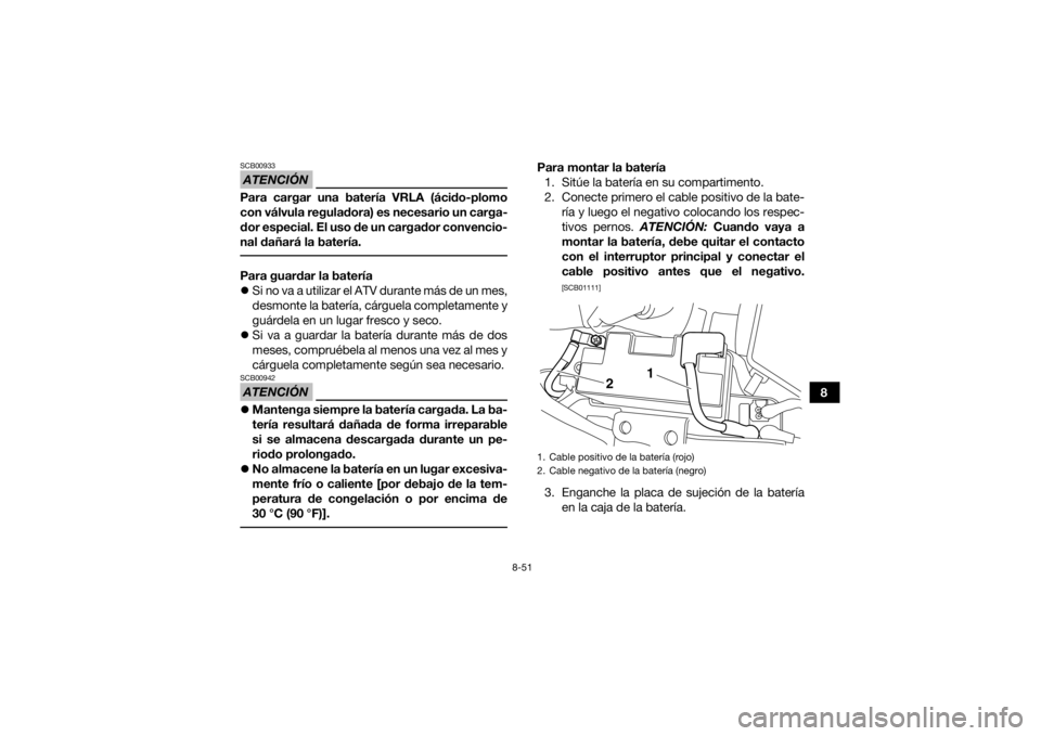 YAMAHA YFM700R 2018 Manuale de Empleo (in Spanish) 8-51
8
ATENCIÓNSCB00933Para cargar una batería VRLA (ácido-plomo
con válvula reguladora) es necesario un carga-
dor especial. El uso de un cargador convencio-
nal dañará la batería. Para guarda YAMAHA YFM700R 2018 Manuale de Empleo (in Spanish) 8-51
8
ATENCIÓNSCB00933Para cargar una batería VRLA (ácido-plomo
con válvula reguladora) es necesario un carga-
dor especial. El uso de un cargador convencio-
nal dañará la batería. Para guarda