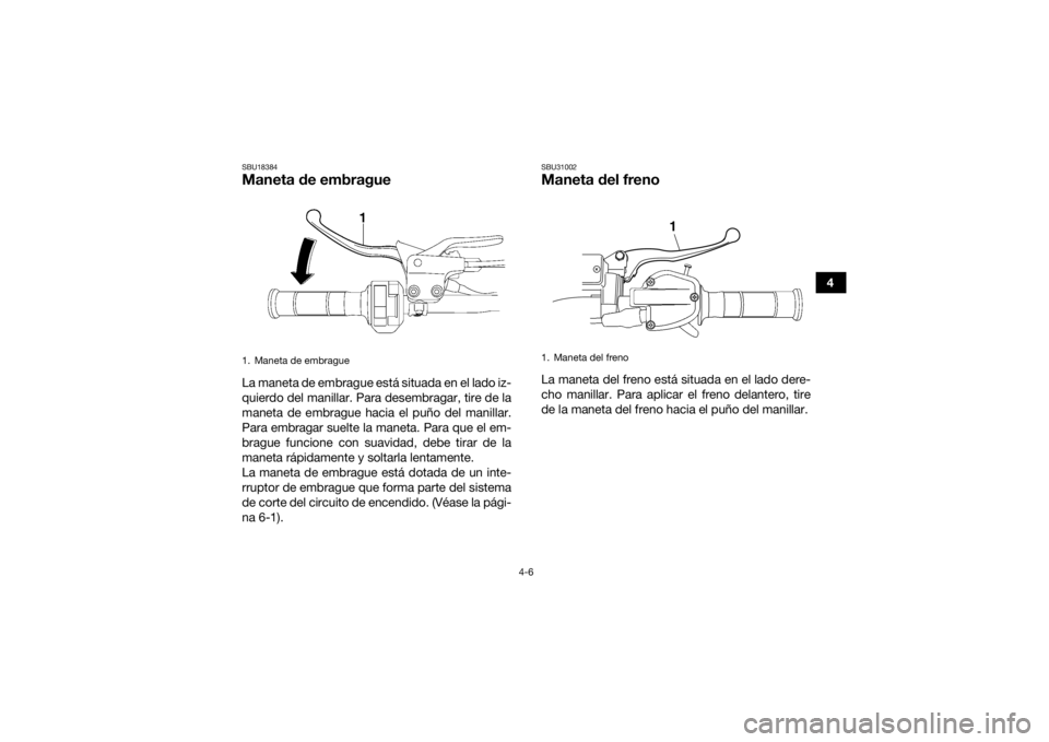YAMAHA YFM700R 2018 Manuale de Empleo (in Spanish) 4-6
4
SBU18384Maneta de embragueLa maneta de embrague está situada en el lado iz-
quierdo del manillar. Para desembragar, tire de la
maneta de embrague hacia el puño del manillar.
Para embragar suel YAMAHA YFM700R 2018 Manuale de Empleo (in Spanish) 4-6
4
SBU18384Maneta de embragueLa maneta de embrague está situada en el lado iz-
quierdo del manillar. Para desembragar, tire de la
maneta de embrague hacia el puño del manillar.
Para embragar suel