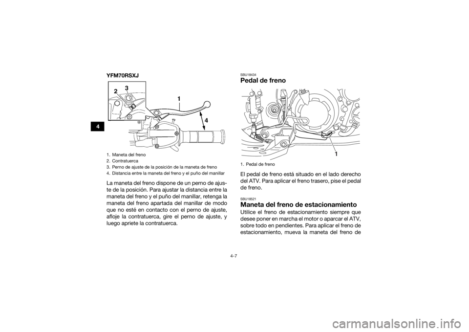 YAMAHA YFM700R 2018 Manuale de Empleo (in Spanish) 4-7
4YFM70RSXJ
La maneta del freno dispone de un perno de ajus-
te de la posición. Para ajustar la distancia entre la
maneta del freno y el puño del manillar, retenga la
maneta del freno apartada de YAMAHA YFM700R 2018 Manuale de Empleo (in Spanish) 4-7
4YFM70RSXJ
La maneta del freno dispone de un perno de ajus-
te de la posición. Para ajustar la distancia entre la
maneta del freno y el puño del manillar, retenga la
maneta del freno apartada de