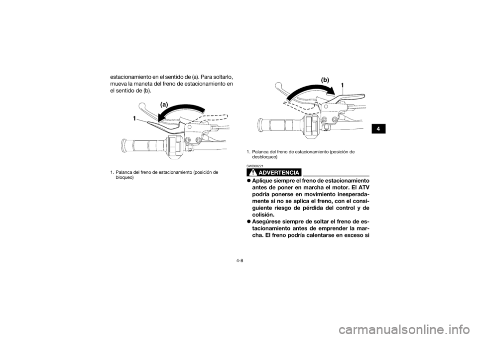 YAMAHA YFM700R 2018 Manuale de Empleo (in Spanish) 4-8
4
estacionamiento en el sentido de (a). Para soltarlo,
mueva la maneta del freno de estacionamiento en
el sentido de (b).
ADVERTENCIA
SWB00221
Aplique siempre el freno de estacionamiento
antes YAMAHA YFM700R 2018 Manuale de Empleo (in Spanish) 4-8
4
estacionamiento en el sentido de (a). Para soltarlo,
mueva la maneta del freno de estacionamiento en
el sentido de (b).
ADVERTENCIA
SWB00221
Aplique siempre el freno de estacionamiento
antes