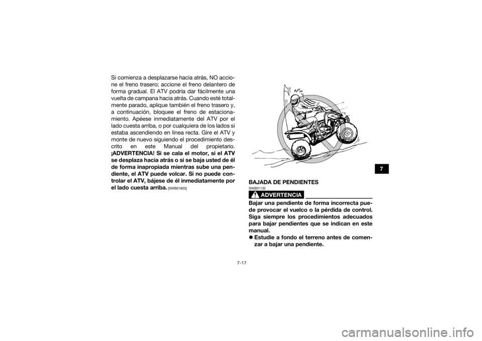 YAMAHA YFM700R 2018 Manuale de Empleo (in Spanish) 7-17
7
Si comienza a desplazarse hacia atrás, NO accio-
ne el freno trasero; accione el freno delantero de
forma gradual. El ATV podría dar fácilmente una
vuelta de campana hacia atrás. Cuando est YAMAHA YFM700R 2018 Manuale de Empleo (in Spanish) 7-17
7
Si comienza a desplazarse hacia atrás, NO accio-
ne el freno trasero; accione el freno delantero de
forma gradual. El ATV podría dar fácilmente una
vuelta de campana hacia atrás. Cuando est