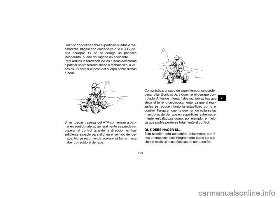 YAMAHA YFM700R 2018 Manuale de Empleo (in Spanish) 7-23
7
Cuando conduzca sobre superficies sueltas o res-
baladizas, hágalo con cuidado ya que el ATV po-
dría derrapar. Si no se corrige un patinazo
inesperado, puede dar lugar a un accidente.
Para r YAMAHA YFM700R 2018 Manuale de Empleo (in Spanish) 7-23
7
Cuando conduzca sobre superficies sueltas o res-
baladizas, hágalo con cuidado ya que el ATV po-
dría derrapar. Si no se corrige un patinazo
inesperado, puede dar lugar a un accidente.
Para r