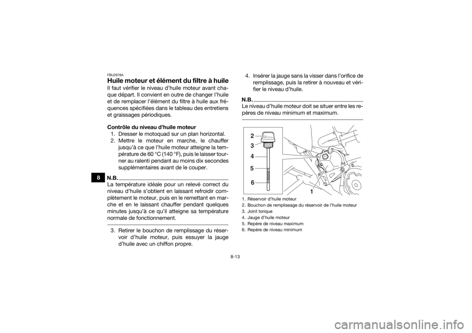 YAMAHA YFM700R 2018 Notices Demploi (in French) 8-13
8
FBU2678AHuile moteur et élément du filtre à huileIl faut vérifier le niveau d’huile moteur avant cha-
que départ. Il convient en outre de changer l’huile
et de remplacer l’élément YAMAHA YFM700R 2018 Notices Demploi (in French) 8-13
8
FBU2678AHuile moteur et élément du filtre à huileIl faut vérifier le niveau d’huile moteur avant cha-
que départ. Il convient en outre de changer l’huile
et de remplacer l’élément