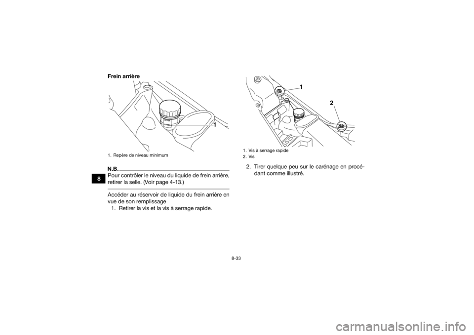 YAMAHA YFM700R 2018 Notices Demploi (in French) 8-33
8Frein arrière
N.B.Pour contrôler le niveau du liquide de frein arrière,
retirer la selle. (Voir page 4-13.) Accéder au réservoir de liquide du frein arrière en
vue de son remplissage
1. Re YAMAHA YFM700R 2018 Notices Demploi (in French) 8-33
8Frein arrière
N.B.Pour contrôler le niveau du liquide de frein arrière,
retirer la selle. (Voir page 4-13.) Accéder au réservoir de liquide du frein arrière en
vue de son remplissage
1. Re