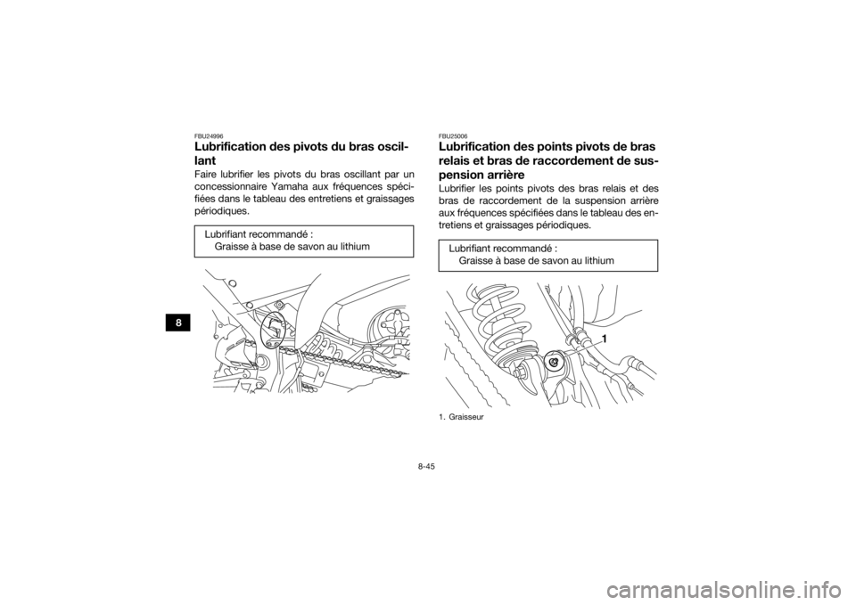 YAMAHA YFM700R 2018 Notices Demploi (in French) 8-45
8
FBU24996Lubrification des pivots du bras oscil-
lantFaire lubrifier les pivots du bras oscillant par un
concessionnaire Yamaha aux fréquences spéci-
fiées dans le tableau des entretiens et g YAMAHA YFM700R 2018 Notices Demploi (in French) 8-45
8
FBU24996Lubrification des pivots du bras oscil-
lantFaire lubrifier les pivots du bras oscillant par un
concessionnaire Yamaha aux fréquences spéci-
fiées dans le tableau des entretiens et g