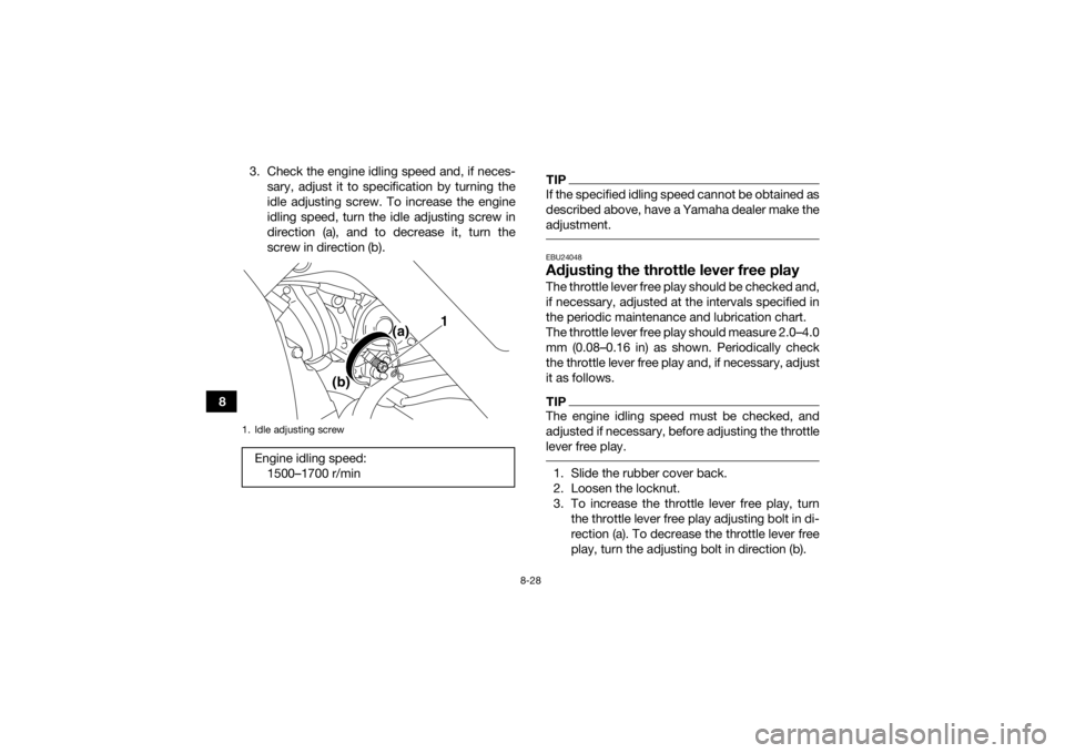 YAMAHA YFM700R 2017 Owners Manual 8-28
83. Check the engine idling speed and, if neces-
sary, adjust it to specification by turning the
idle adjusting screw. To increase the engine
idling speed, turn the idle adjusting screw in
direct YAMAHA YFM700R 2017 Owners Manual 8-28
83. Check the engine idling speed and, if neces-
sary, adjust it to specification by turning the
idle adjusting screw. To increase the engine
idling speed, turn the idle adjusting screw in
direct