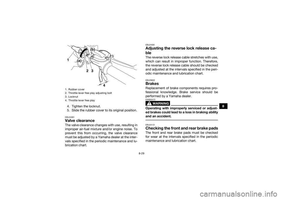 YAMAHA YFM700R 2017 Owners Manual 8-29
8
4. Tighten the locknut.
5. Slide the rubber cover to its original position.
EBU24061Valve clearanceThe valve clearance changes with use, resulting in
improper air-fuel mixture and/or engine noi YAMAHA YFM700R 2017 Owners Manual 8-29
8
4. Tighten the locknut.
5. Slide the rubber cover to its original position.
EBU24061Valve clearanceThe valve clearance changes with use, resulting in
improper air-fuel mixture and/or engine noi