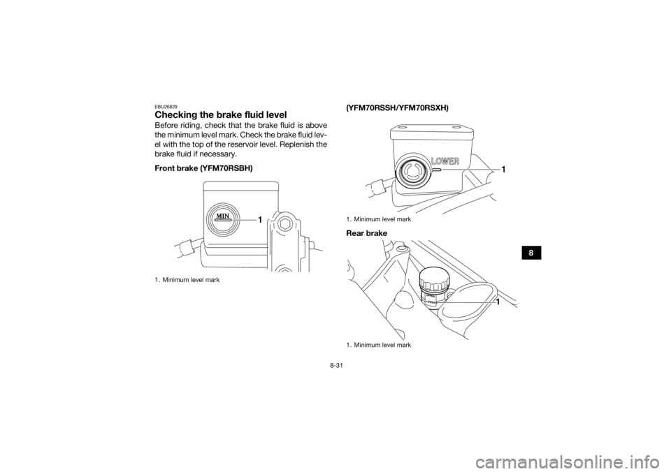 YAMAHA YFM700R 2017  Owners Manual 8-31
8
EBU26829Checking the brake fluid levelBefore riding, check that the brake fluid is above
the minimum level mark. Check the brake fluid lev-
el with the top of the reservoir level. Replenish the