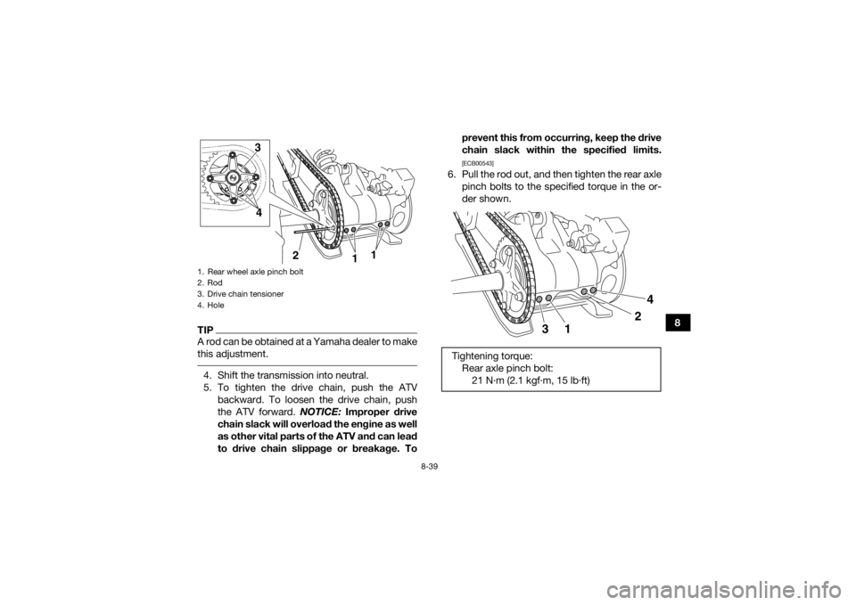 YAMAHA YFM700R 2017 Workshop Manual 8-39
8
TIPA rod can be obtained at a Yamaha dealer to make
this adjustment. 4. Shift the transmission into neutral.
5. To tighten the drive chain, push the ATVbackward. To loosen the drive chain, push YAMAHA YFM700R 2017 Workshop Manual 8-39
8
TIPA rod can be obtained at a Yamaha dealer to make
this adjustment. 4. Shift the transmission into neutral.
5. To tighten the drive chain, push the ATVbackward. To loosen the drive chain, push
