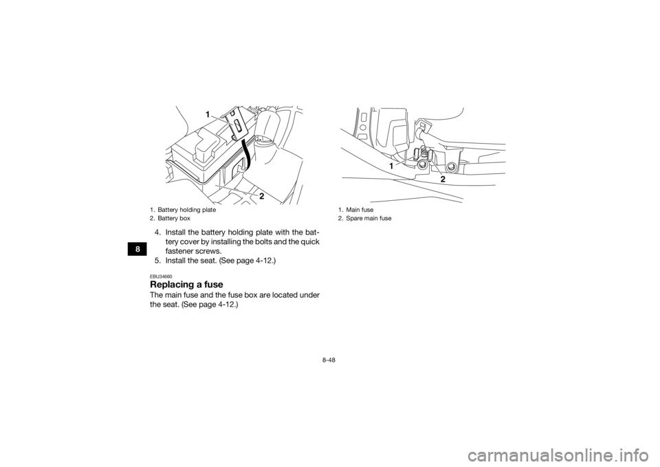 YAMAHA YFM700R 2017 Owners Manual 8-48
84. Install the battery holding plate with the bat-
tery cover by installing the bolts and the quick
fastener screws.
5. Install the seat. (See page 4-12.)
EBU34660Replacing a fuseThe main fuse a YAMAHA YFM700R 2017 Owners Manual 8-48
84. Install the battery holding plate with the bat-
tery cover by installing the bolts and the quick
fastener screws.
5. Install the seat. (See page 4-12.)
EBU34660Replacing a fuseThe main fuse a