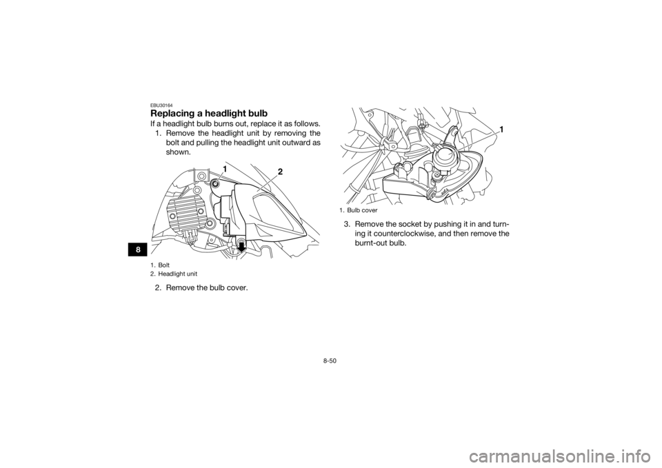 YAMAHA YFM700R 2017  Owners Manual 8-50
8
EBU30164Replacing a headlight bulbIf a headlight bulb burns out, replace it as follows.1. Remove the headlight unit by removing the bolt and pulling the headlight unit outward as
shown.
2. Remo