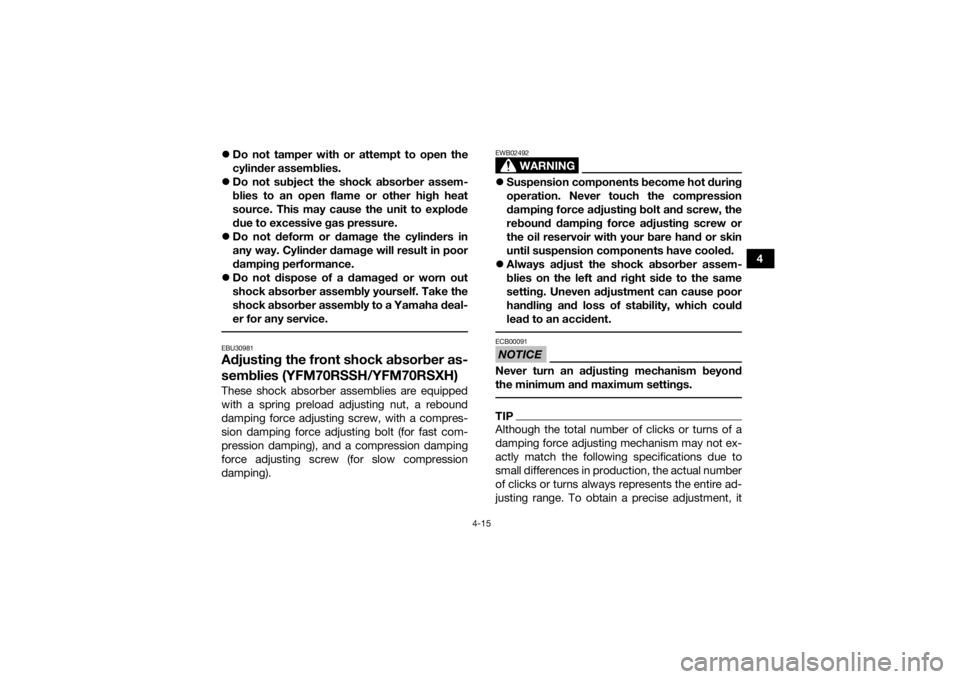 YAMAHA YFM700R 2017 Owners Manual 4-15
4
Do not tamper with or attempt to open the
cylinder assemblies.
Do not subject the shock absorber assem-
blies to an open flame or other high heat
source. This may cause the unit to expl YAMAHA YFM700R 2017 Owners Manual 4-15
4
Do not tamper with or attempt to open the
cylinder assemblies.
Do not subject the shock absorber assem-
blies to an open flame or other high heat
source. This may cause the unit to expl