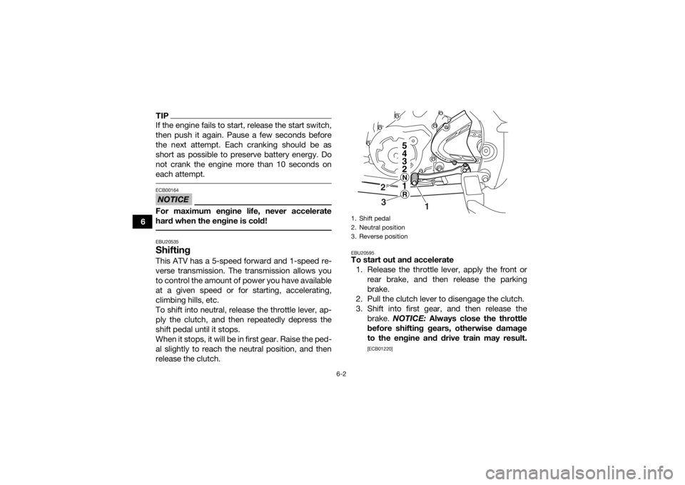 YAMAHA YFM700R 2017 Owners Manual 6-2
6
TIPIf the engine fails to start, release the start switch,
then push it again. Pause a few seconds before
the next attempt. Each cranking should be as
short as possible to preserve battery energ YAMAHA YFM700R 2017 Owners Manual 6-2
6
TIPIf the engine fails to start, release the start switch,
then push it again. Pause a few seconds before
the next attempt. Each cranking should be as
short as possible to preserve battery energ