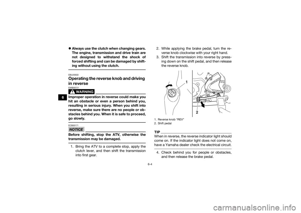 YAMAHA YFM700R 2017 Owners Manual 6-4
6
Always use the clutch when changing gears.
The engine, transmission and drive train are
not designed to withstand the shock of
forced shifting and can be damaged by shift-
ing without using t YAMAHA YFM700R 2017 Owners Manual 6-4
6
Always use the clutch when changing gears.
The engine, transmission and drive train are
not designed to withstand the shock of
forced shifting and can be damaged by shift-
ing without using t