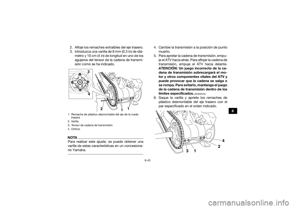 YAMAHA YFM700R 2017  Manuale de Empleo (in Spanish) 8-43
8
2. Afloje los remaches extraíbles del eje trasero.
3. Introduzca una varilla de 8 mm (0.3 in) de diá-
metro y 10 cm (4 in) de longitud en uno de los
agujeros del tensor de la cadena de transm